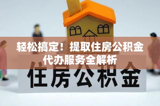 大溪轻松搞定！提取住房公积金代办服务全解析