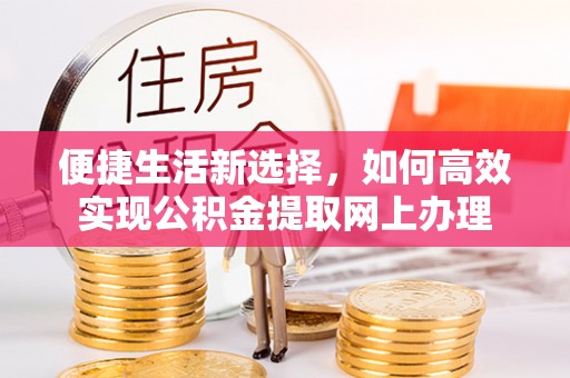 大溪便捷生活新选择，如何高效实现公积金提取网上办理