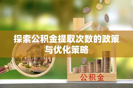 大溪探索公积金提取次数的政策与优化策略