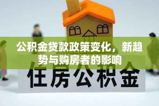 大溪公积金贷款政策变化，新趋势与购房者的影响