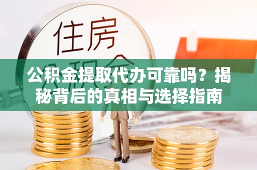 大溪公积金提取代办可靠吗？揭秘背后的真相与选择指南