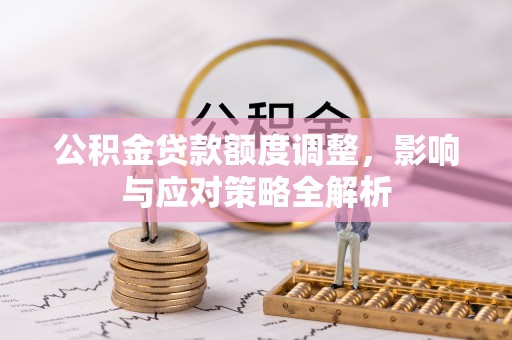 大溪公积金贷款额度调整，影响与应对策略全解析