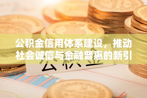 大溪公积金信用体系建设，推动社会诚信与金融普惠的新引擎