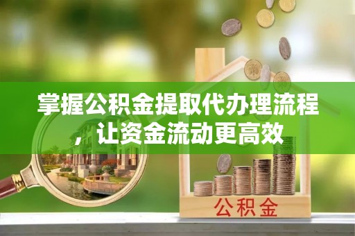 大溪掌握公积金提取代办理流程，让资金流动更高效