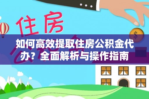 大溪如何高效提取住房公积金代办？全面解析与操作指南