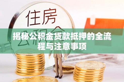 大溪揭秘公积金贷款抵押的全流程与注意事项