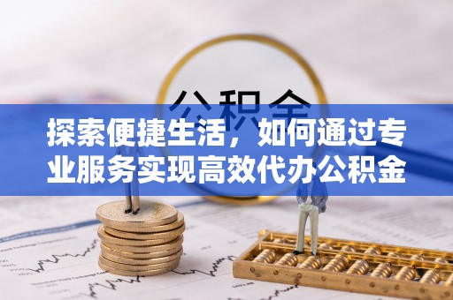 大溪探索便捷生活，如何通过专业服务实现高效代办公积金提取