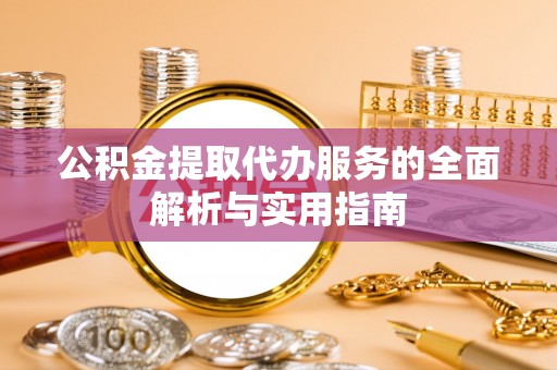 大溪公积金提取代办服务的全面解析与实用指南