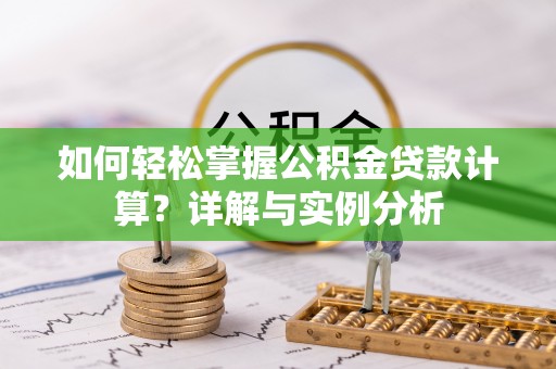 大溪如何轻松掌握公积金贷款计算？详解与实例分析