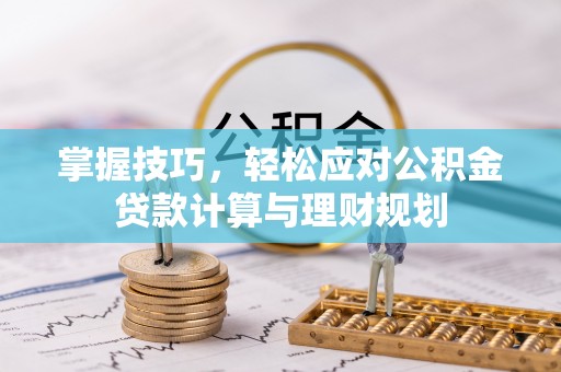 大溪掌握技巧，轻松应对公积金贷款计算与理财规划