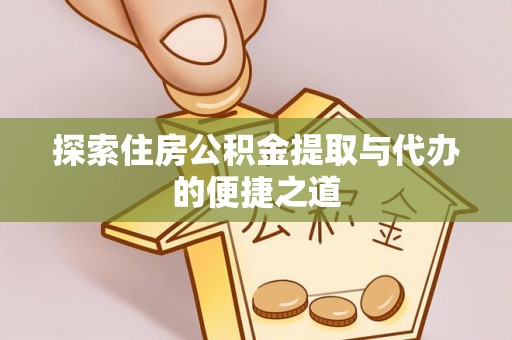 大溪探索住房公积金提取与代办的便捷之道