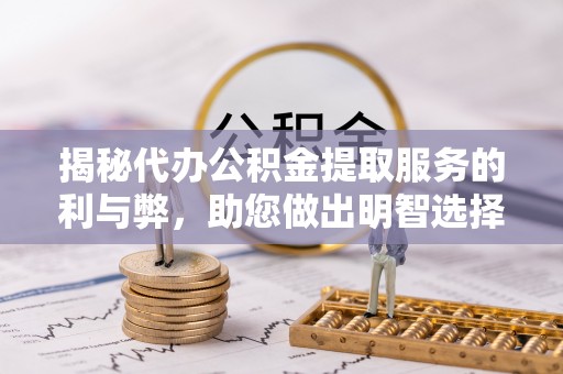 大溪揭秘代办公积金提取服务的利与弊，助您做出明智选择