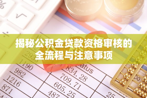 大溪揭秘公积金贷款资格审核的全流程与注意事项