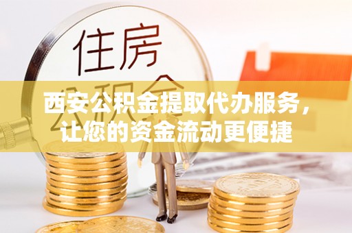 大溪西安公积金提取代办服务，让您的资金流动更便捷