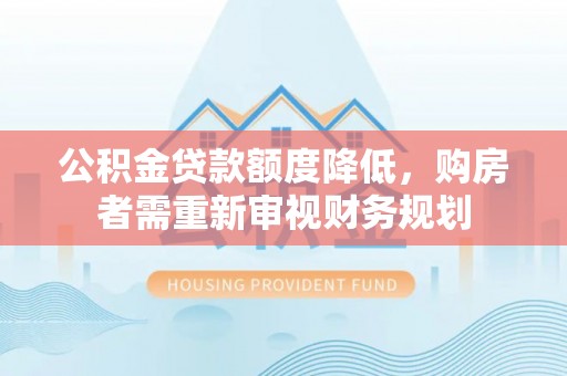 大溪公积金贷款额度降低，购房者需重新审视财务规划
