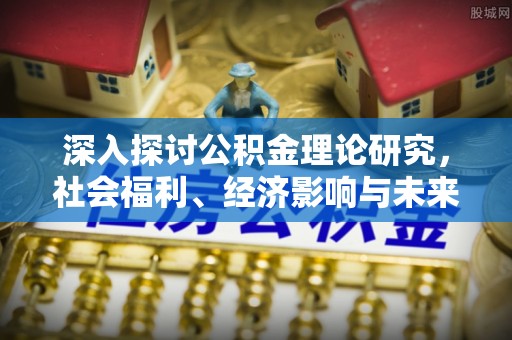 大溪深入探讨公积金理论研究，社会福利、经济影响与未来展望