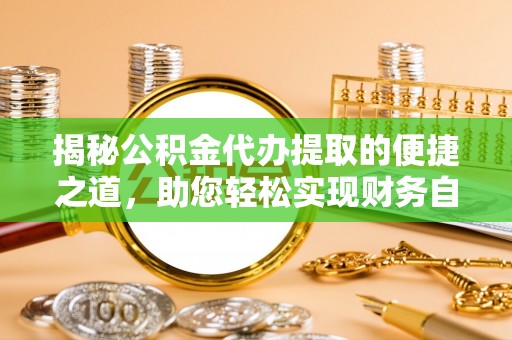 大溪揭秘公积金代办提取的便捷之道，助您轻松实现财务自由