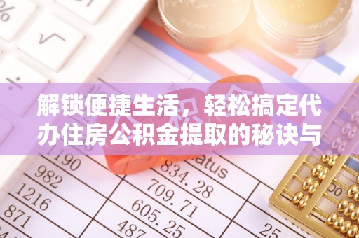 大溪解锁便捷生活，轻松搞定代办住房公积金提取的秘诀与技巧