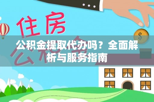 大溪公积金提取代办吗？全面解析与服务指南