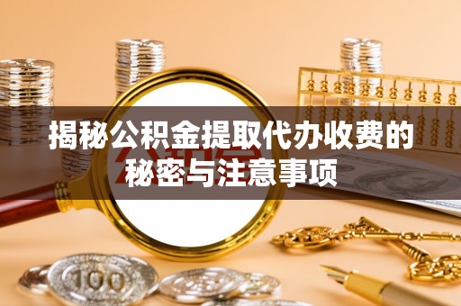 大溪揭秘公积金提取代办收费的秘密与注意事项