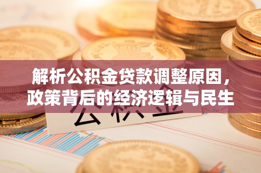 大溪解析公积金贷款调整原因，政策背后的经济逻辑与民生影响