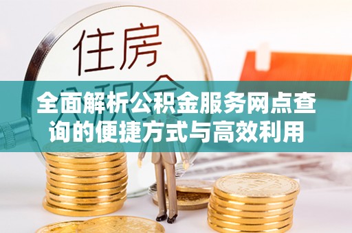 大溪全面解析公积金服务网点查询的便捷方式与高效利用