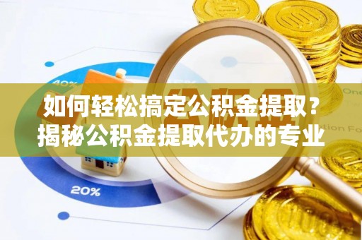 大溪如何轻松搞定公积金提取？揭秘公积金提取代办的专业服务