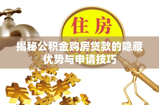 大溪揭秘公积金购房贷款的隐藏优势与申请技巧