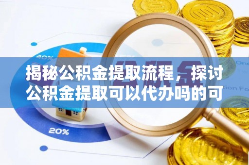 大溪揭秘公积金提取流程，探讨公积金提取可以代办吗的可行性与注意事项