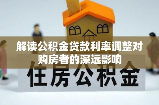 大溪解读公积金贷款利率调整对购房者的深远影响