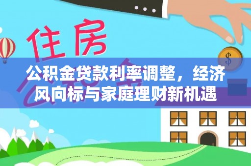 大溪公积金贷款利率调整，经济风向标与家庭理财新机遇