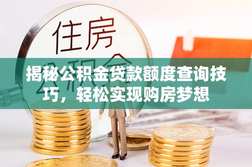 大溪揭秘公积金贷款额度查询技巧，轻松实现购房梦想