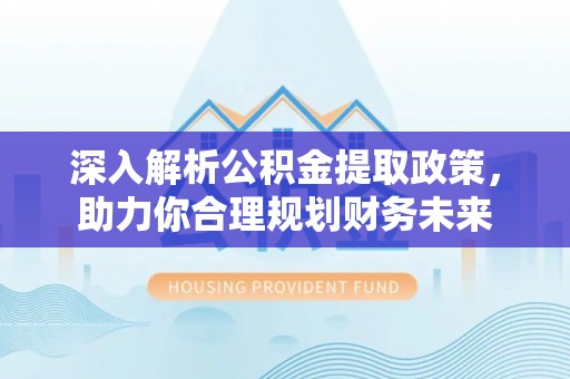 大溪深入解析公积金提取政策，助力你合理规划财务未来