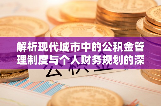 大溪解析现代城市中的公积金管理制度与个人财务规划的深度关联