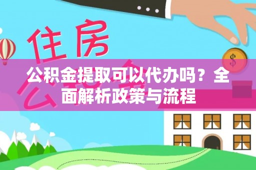 大溪公积金提取可以代办吗？全面解析政策与流程