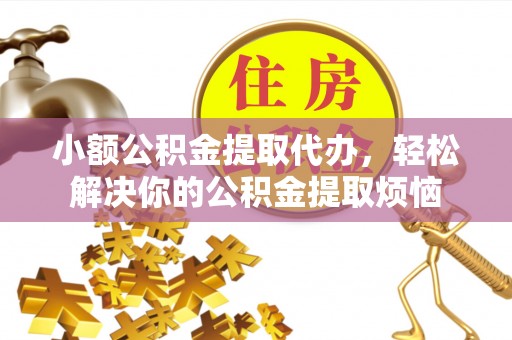 大溪小额公积金提取代办，轻松解决你的公积金提取烦恼