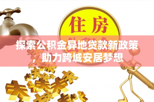 大溪探索公积金异地贷款新政策，助力跨城安居梦想