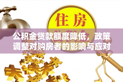 大溪公积金贷款额度降低，政策调整对购房者的影响与应对策略