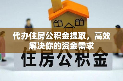 大溪代办住房公积金提取，高效解决你的资金需求