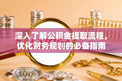 大溪深入了解公积金提取流程，优化财务规划的必备指南
