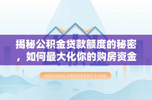 大溪揭秘公积金贷款额度的秘密，如何最大化你的购房资金？
