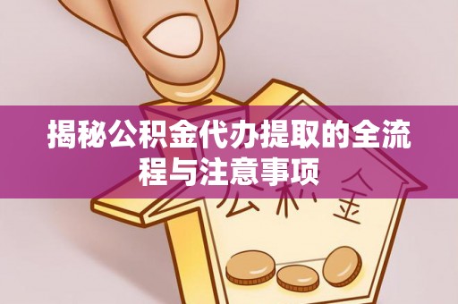 大溪揭秘公积金代办提取的全流程与注意事项