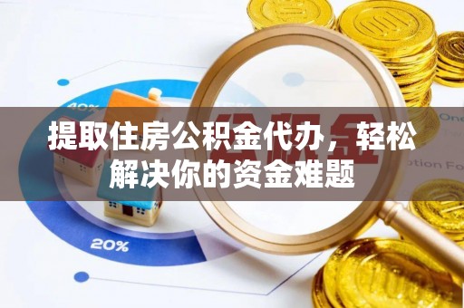 大溪提取住房公积金代办，轻松解决你的资金难题