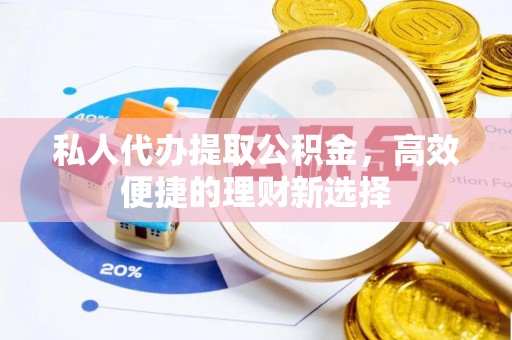 大溪私人代办提取公积金，高效便捷的理财新选择
