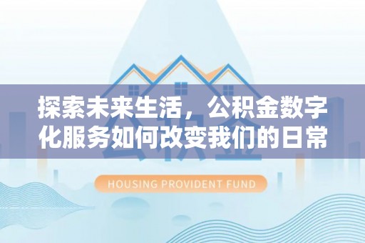 大溪探索未来生活，公积金数字化服务如何改变我们的日常