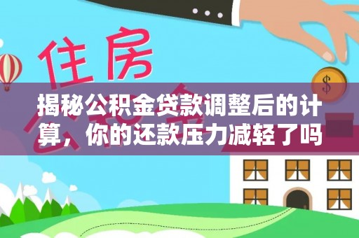 大溪揭秘公积金贷款调整后的计算，你的还款压力减轻了吗？
