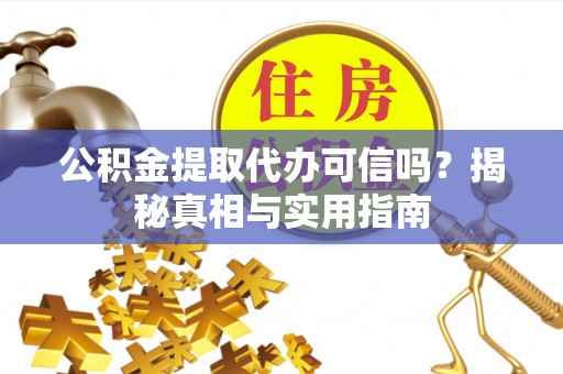 大溪公积金提取代办可信吗？揭秘真相与实用指南