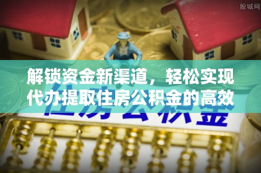 大溪解锁资金新渠道，轻松实现代办提取住房公积金的高效攻略