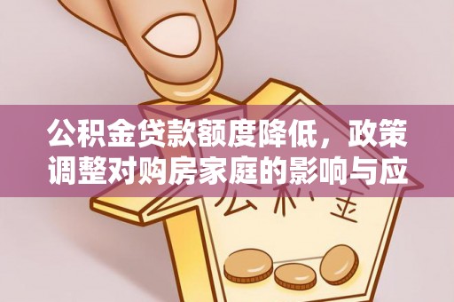 大溪公积金贷款额度降低，政策调整对购房家庭的影响与应对策略