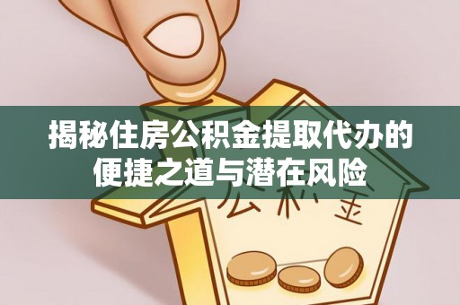 大溪揭秘住房公积金提取代办的便捷之道与潜在风险